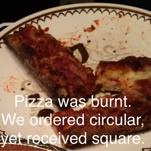 Pizza was burnt. We ordered a circle pizza, but received square instead.