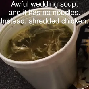 Awful wedding soup. Had shredded chicken instead of noodles.