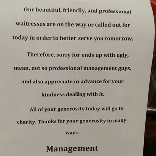 Thanks for coming in despite of no waitress. All of your genorosity today will go to charity not to management.