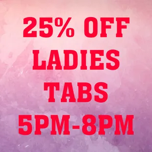 25 % off ladies tabs 5pm - 8pm