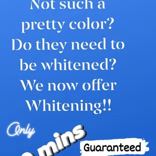 Are your teeth dull? Yellow? Not such a pretty color? Do they need to be whitened? We now offer whitening! Only 30 minutes.  Guaranteed.