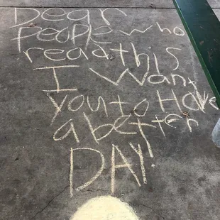 &quot;Dear people who read this, I want you to have a better day!&quot; Chalk note I saw in one of the shelters