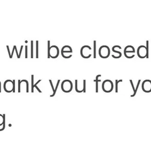 So Sorry ...We will be closed this week 11/11-11/13./2021 Thank you for your understanding.