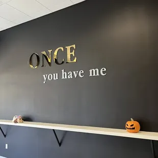 ONCE you have me...
