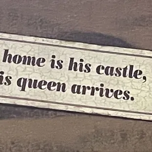 a man&apos;s home is his castle until his queen arrives
