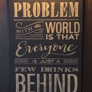 the problem with the world everyone is just a few drinks behind
