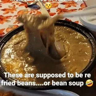 Re fried beans that were more like soup &amp; tasted like dirty socks