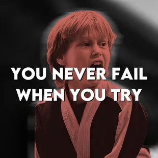 If you fail, you didn't give up,
that's all that matters.