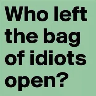 a sign that says who left the bag of idiots open?