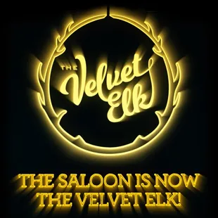 The Saloon has been renamed as THE VELVET ELK!