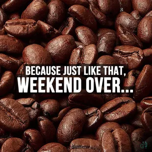 a pile of coffee beans with the words because just like that weekend over